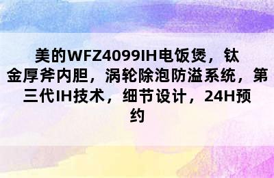 美的WFZ4099IH电饭煲，钛金厚斧内胆，涡轮除泡防溢系统，第三代IH技术，细节设计，24H预约