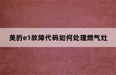 美的e1故障代码如何处理燃气灶