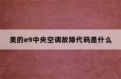 美的e9中央空调故障代码是什么