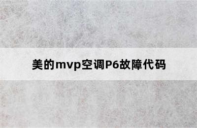 美的mvp空调P6故障代码