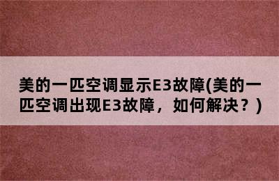 美的一匹空调显示E3故障(美的一匹空调出现E3故障，如何解决？)