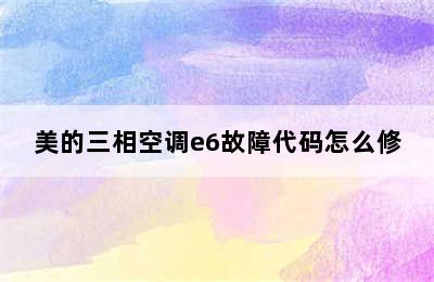 美的三相空调e6故障代码怎么修