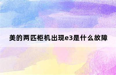 美的两匹柜机出现e3是什么故障