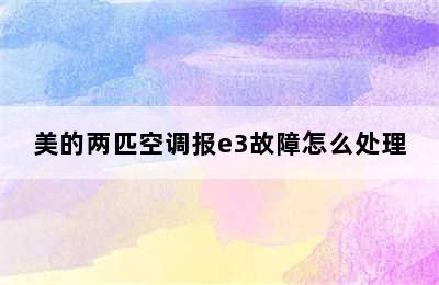 美的两匹空调报e3故障怎么处理