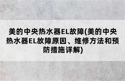 美的中央热水器EL故障(美的中央热水器EL故障原因、维修方法和预防措施详解)