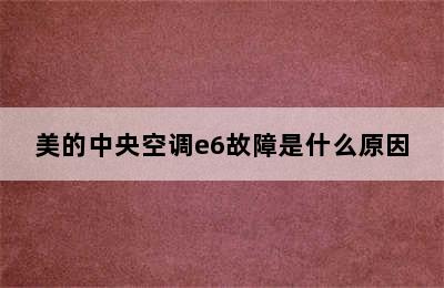 美的中央空调e6故障是什么原因