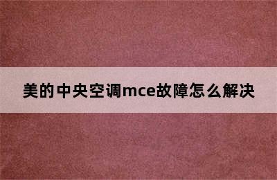 美的中央空调mce故障怎么解决