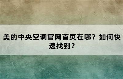 美的中央空调官网首页在哪？如何快速找到？