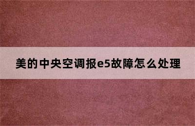 美的中央空调报e5故障怎么处理