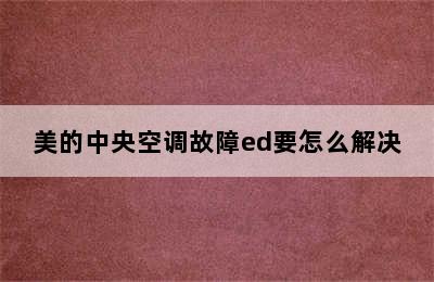 美的中央空调故障ed要怎么解决