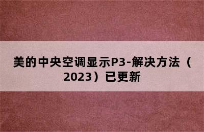 美的中央空调显示P3-解决方法（2023）已更新