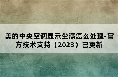 美的中央空调显示尘满怎么处理-官方技术支持（2023）已更新