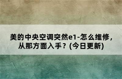 美的中央空调突然e1-怎么维修，从那方面入手？(今日更新)