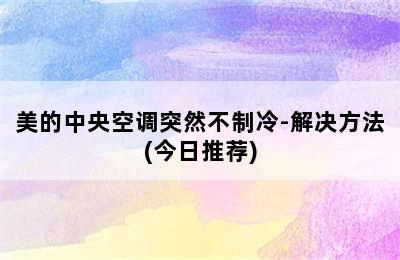 美的中央空调突然不制冷-解决方法(今日推荐)