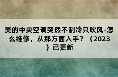 美的中央空调突然不制冷只吹风-怎么维修，从那方面入手？（2023）已更新