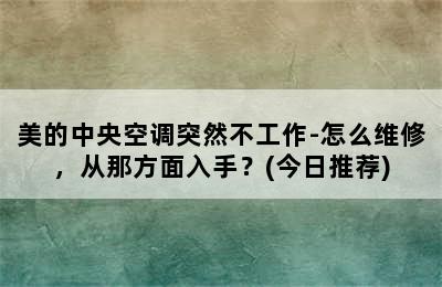 美的中央空调突然不工作-怎么维修，从那方面入手？(今日推荐)