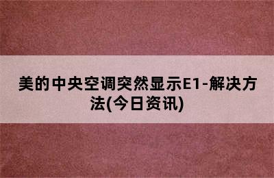 美的中央空调突然显示E1-解决方法(今日资讯)