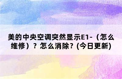 美的中央空调突然显示E1-（怎么维修）？怎么消除？(今日更新)