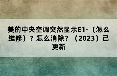 美的中央空调突然显示E1-（怎么维修）？怎么消除？（2023）已更新