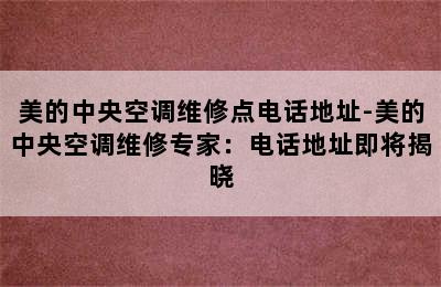 美的中央空调维修点电话地址-美的中央空调维修专家：电话地址即将揭晓