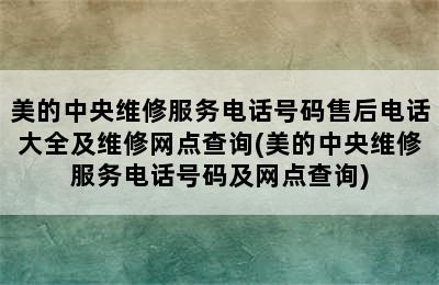 美的中央维修服务电话号码售后电话大全及维修网点查询(美的中央维修服务电话号码及网点查询)