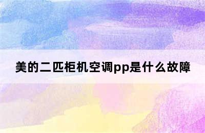 美的二匹柜机空调pp是什么故障