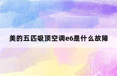 美的五匹吸顶空调e6是什么故障