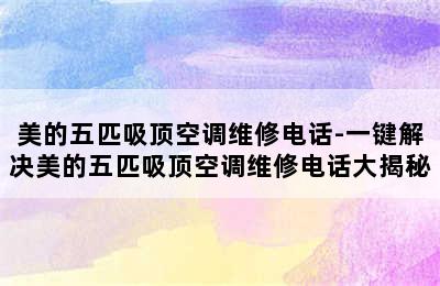 美的五匹吸顶空调维修电话-一键解决美的五匹吸顶空调维修电话大揭秘