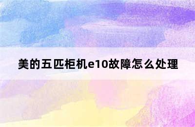 美的五匹柜机e10故障怎么处理