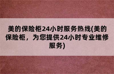 美的保险柜24小时服务热线(美的保险柜，为您提供24小时专业维修服务)