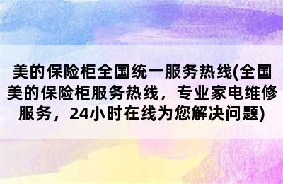 美的保险柜全国统一服务热线(全国美的保险柜服务热线，专业家电维修服务，24小时在线为您解决问题)