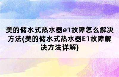 美的储水式热水器e1故障怎么解决方法(美的储水式热水器E1故障解决方法详解)