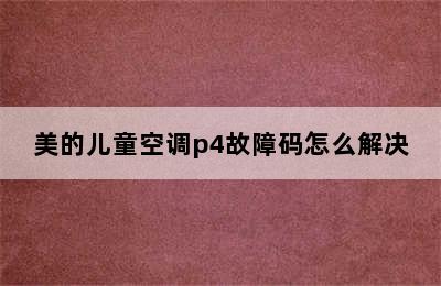 美的儿童空调p4故障码怎么解决