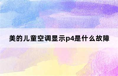 美的儿童空调显示p4是什么故障