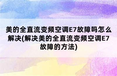 美的全直流变频空调E7故障吗怎么解决(解决美的全直流变频空调E7故障的方法)