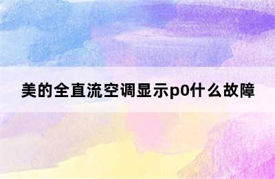 美的全直流空调显示p0什么故障