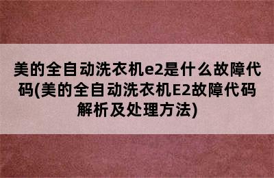 美的全自动洗衣机e2是什么故障代码(美的全自动洗衣机E2故障代码解析及处理方法)