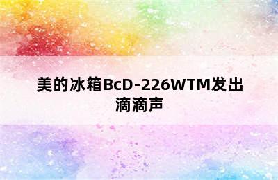 美的冰箱BcD-226WTM发出滴滴声