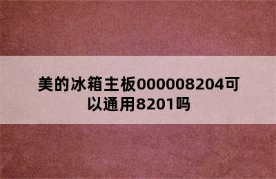 美的冰箱主板000008204可以通用8201吗