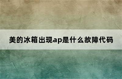 美的冰箱出现ap是什么故障代码