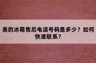 美的冰箱售后电话号码是多少？如何快速联系？