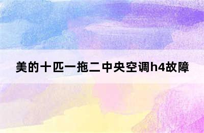 美的十匹一拖二中央空调h4故障