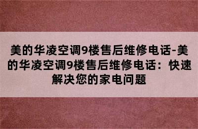 美的华凌空调9楼售后维修电话-美的华凌空调9楼售后维修电话：快速解决您的家电问题