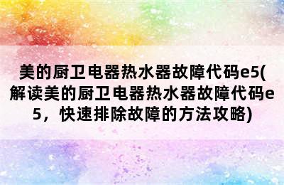 美的厨卫电器热水器故障代码e5(解读美的厨卫电器热水器故障代码e5，快速排除故障的方法攻略)