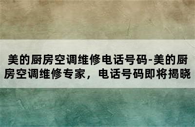 美的厨房空调维修电话号码-美的厨房空调维修专家，电话号码即将揭晓