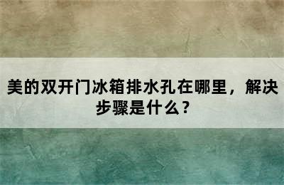 美的双开门冰箱排水孔在哪里，解决步骤是什么？