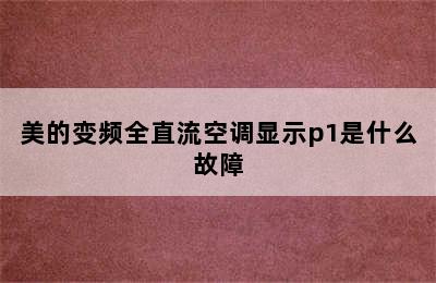 美的变频全直流空调显示p1是什么故障