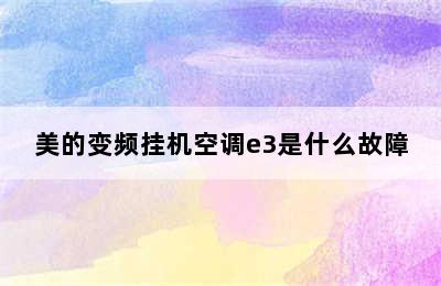 美的变频挂机空调e3是什么故障