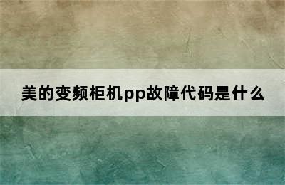 美的变频柜机pp故障代码是什么