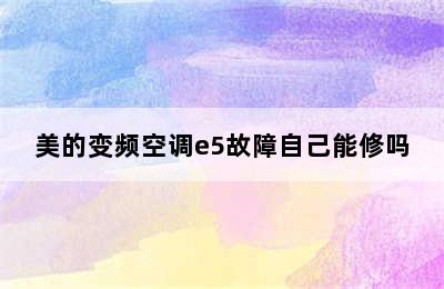 美的变频空调e5故障自己能修吗